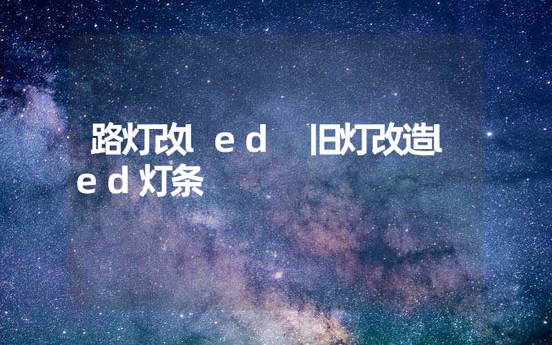 路灯改led 旧灯改造led灯条